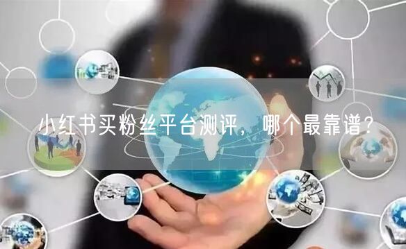 小红书买粉丝平台测评，哪个最靠谱？