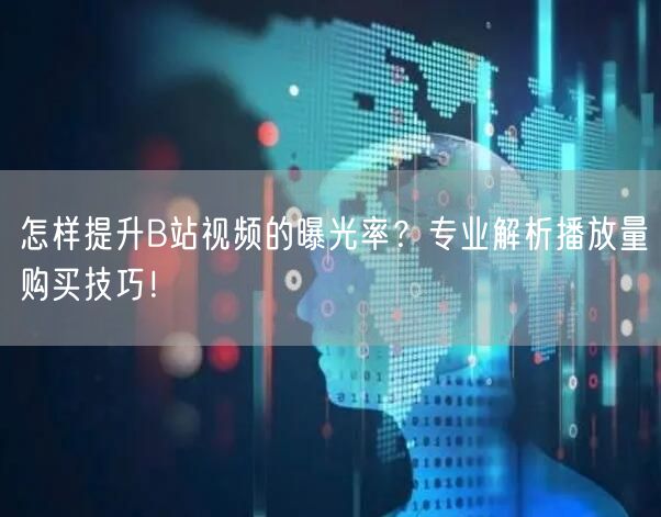 怎样提升B站视频的曝光率？专业解析播放量购买技巧！
