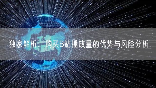 独家解析:购买B站播放量的优势与风险分析