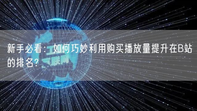 新手必看:如何巧妙利用购买播放量提升在B站的排名?