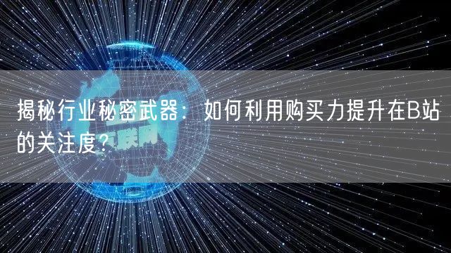 揭秘行业秘密武器：如何利用购买力提升在B站的关注度？
