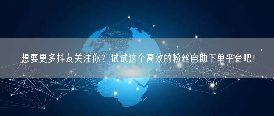 想要更多抖友关注你？试试这个高效的粉丝自助下单平台吧！