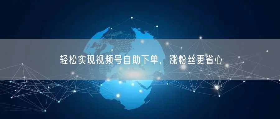 轻松实现视频号自助下单，涨粉丝更省心
