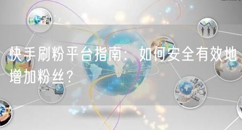 快手刷粉平台指南：如何安全有效地增加粉丝？