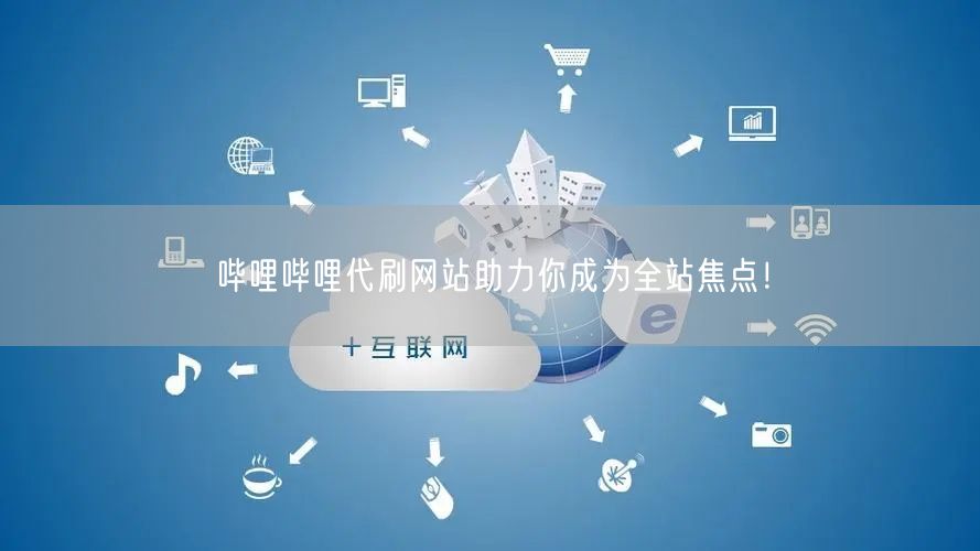哔哩哔哩代刷网站助力你成为全站焦点！
