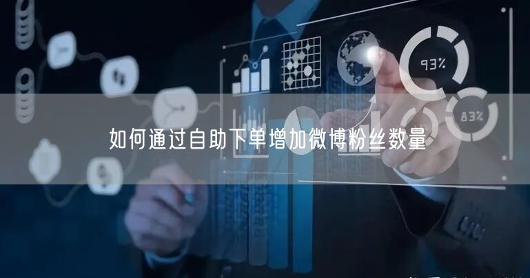 如何通过自助下单增加微博粉丝数量