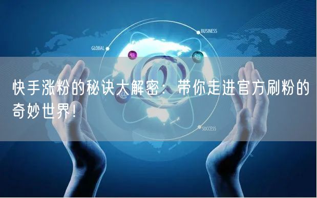 快手涨粉的秘诀大解密：带你走进官方刷粉的奇妙世界！