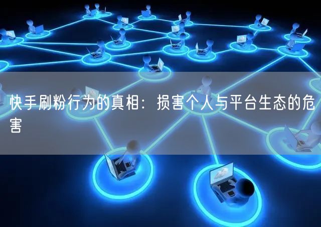 快手刷粉行为的真相：损害个人与平台生态的危害