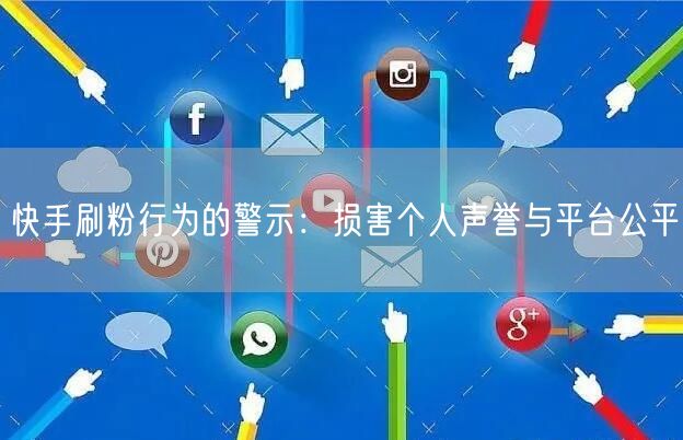 快手刷粉行为的警示：损害个人声誉与平台公平