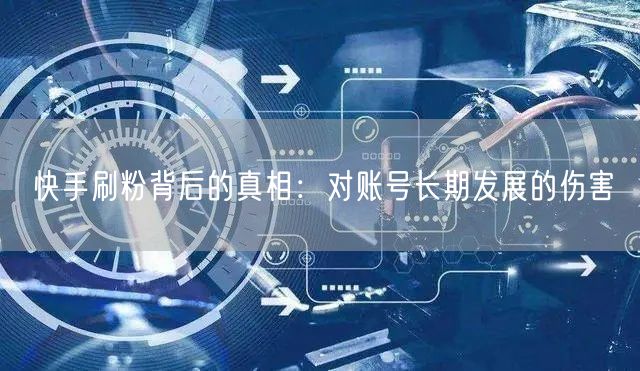 快手刷粉背后的真相：对账号长期发展的伤害