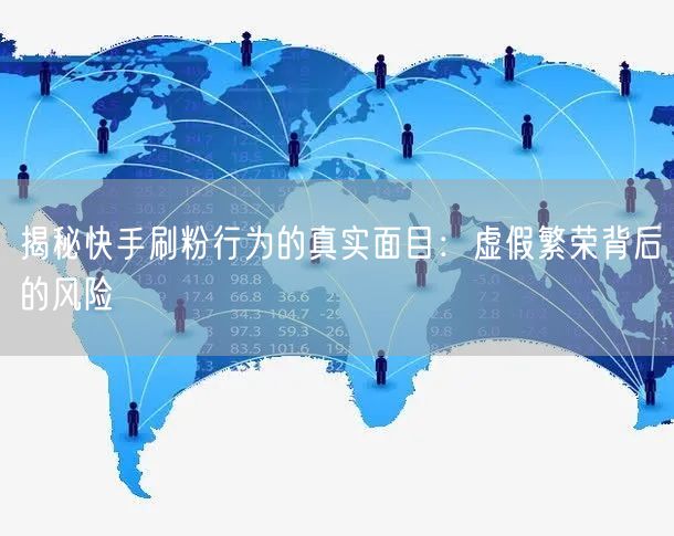 揭秘快手刷粉行为的真实面目：虚假繁荣背后的风险