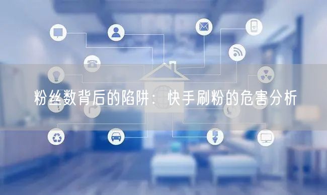 粉丝数背后的陷阱：快手刷粉的危害分析