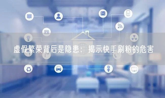 虚假繁荣背后是隐患：揭示快手刷粉的危害