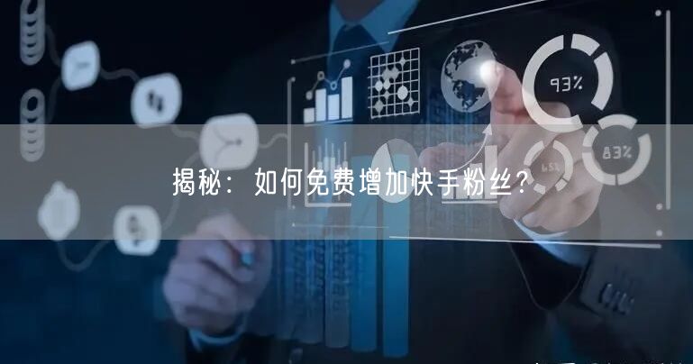 揭秘：如何免费增加快手粉丝？