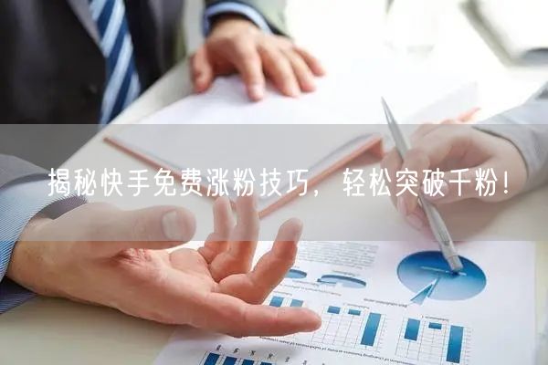 揭秘快手免费涨粉技巧，轻松突破千粉！