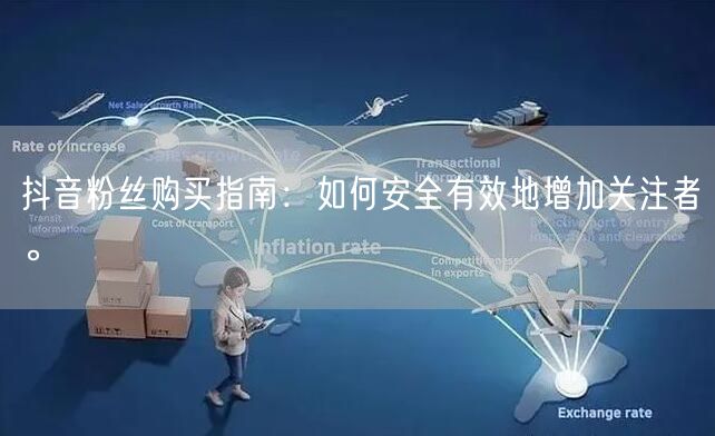 抖音粉丝购买指南：如何安全有效地增加关注者。