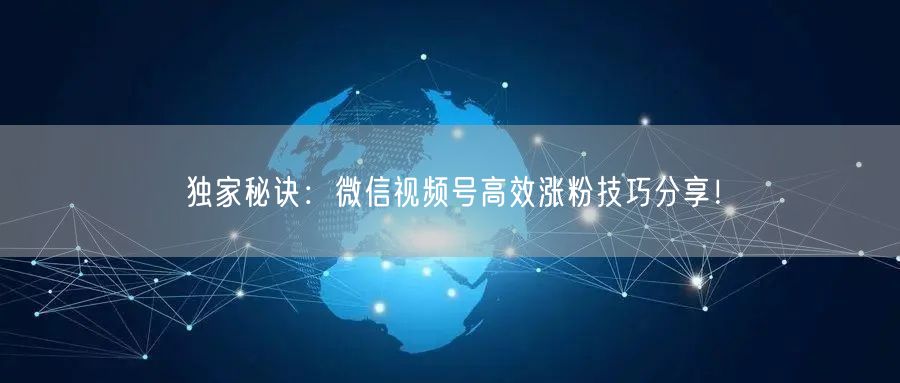 独家秘诀：微信视频号高效涨粉技巧分享！
