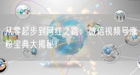 从零起步到网红之路：微信视频号涨粉宝典大揭秘！