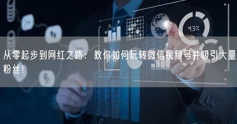 从零起步到网红之路：教你如何玩转微信视频号并吸引大量粉丝！