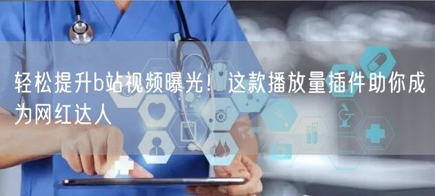 轻松提升b站视频曝光！这款播放量插件助你成为网红达人