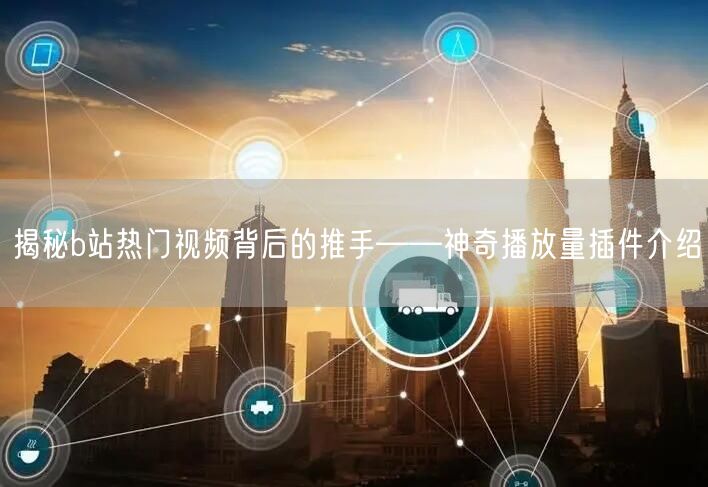 揭秘b站热门视频背后的推手——神奇播放量插件介绍