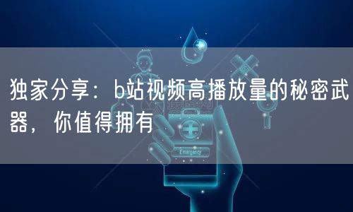 独家分享：b站视频高播放量的秘密武器，你值得拥有