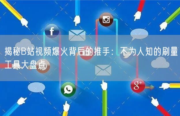 揭秘B站视频爆火背后的推手：不为人知的刷量工具大盘点