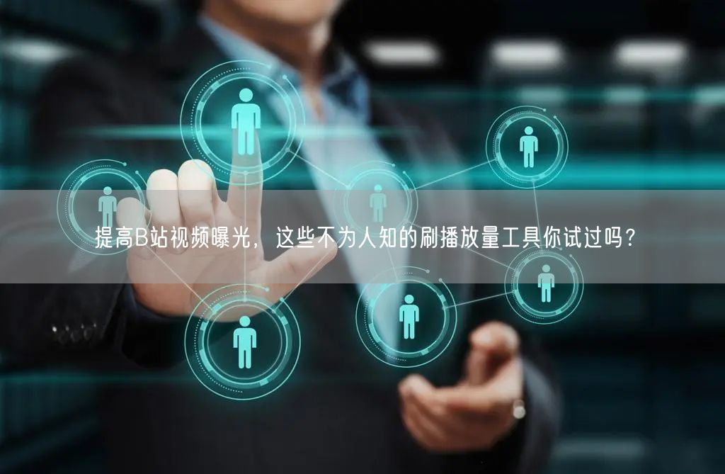 提高B站视频曝光，这些不为人知的刷播放量工具你试过吗？