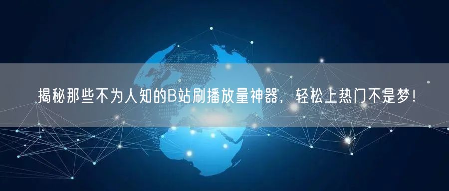 揭秘那些不为人知的B站刷播放量神器，轻松上热门不是梦！