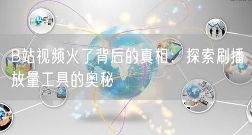 B站视频火了背后的真相：探索刷播放量工具的奥秘