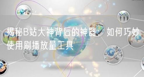 揭秘B站大神背后的神器：如何巧妙使用刷播放量工具