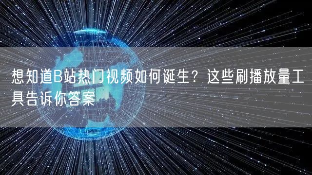 想知道B站热门视频如何诞生？这些刷播放量工具告诉你答案