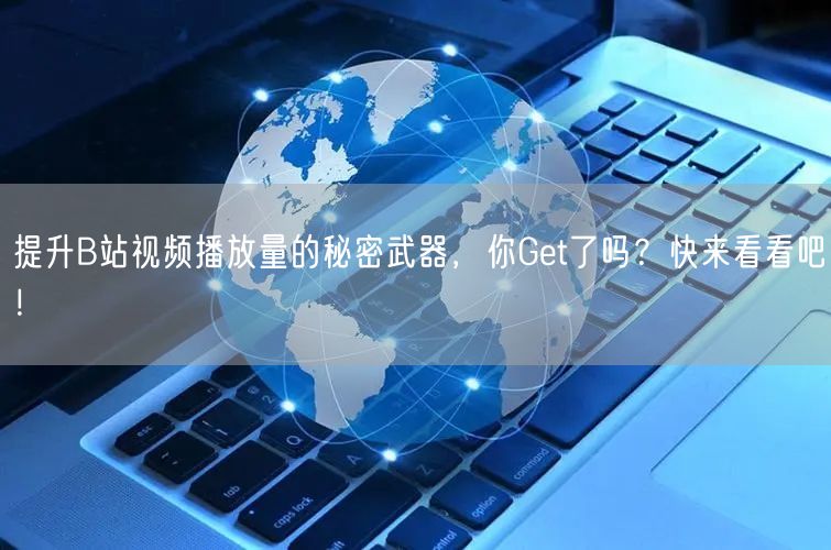 提升B站视频播放量的秘密武器，你Get了吗？快来看看吧！