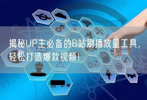 揭秘UP主必备的B站刷播放量工具，轻松打造爆款视频！