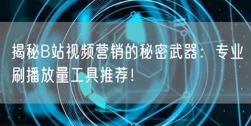 揭秘B站视频营销的秘密武器：专业刷播放量工具推荐！