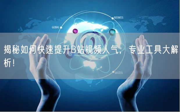 揭秘如何快速提升B站视频人气，专业工具大解析！