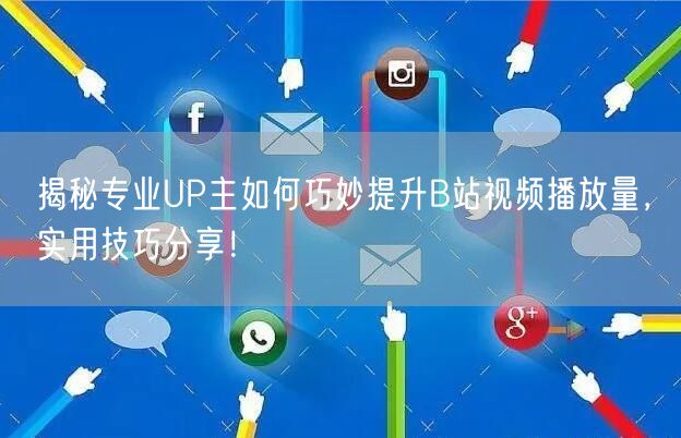 揭秘专业UP主如何巧妙提升B站视频播放量，实用技巧分享！