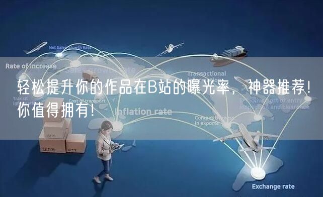 轻松提升你的作品在B站的曝光率，神器推荐！你值得拥有！