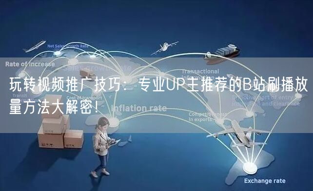 玩转视频推广技巧：专业UP主推荐的B站刷播放量方法大解密！