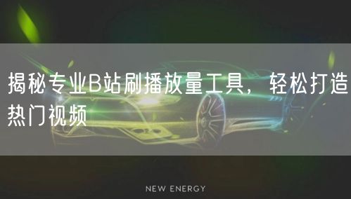 揭秘专业B站刷播放量工具，轻松打造热门视频