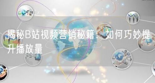 揭秘B站视频营销秘籍：如何巧妙提升播放量