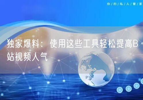 独家爆料：使用这些工具轻松提高B站视频人气