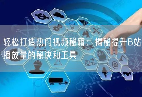 轻松打造热门视频秘籍：揭秘提升B站播放量的秘诀和工具