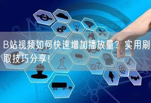 B站视频如何快速增加播放量？实用刷取技巧分享！