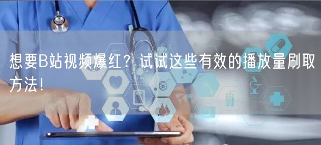想要B站视频爆红？试试这些有效的播放量刷取方法！