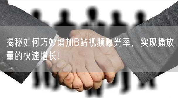 揭秘如何巧妙增加B站视频曝光率，实现播放量的快速增长！