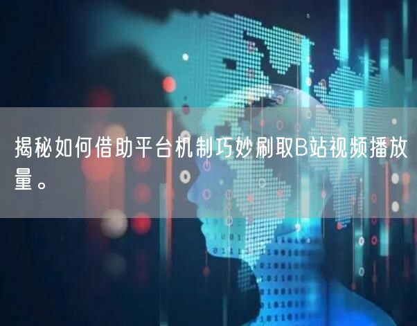 揭秘如何借助平台机制巧妙刷取B站视频播放量。