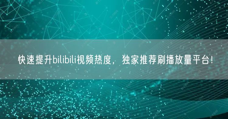 快速提升bilibili视频热度，独家推荐刷播放量平台！