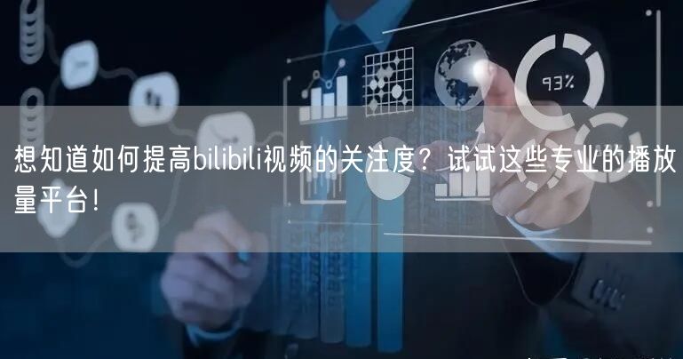 想知道如何提高bilibili视频的关注度？试试这些专业的播放量平台！