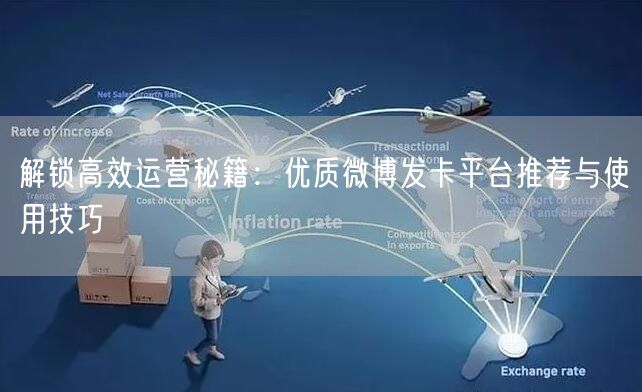 解锁高效运营秘籍：优质微博发卡平台推荐与使用技巧